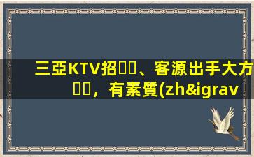 三亞KTV招、客源出手大方，有素質(zhì)，生意火爆，